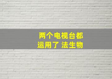 两个电视台都运用了 法生物